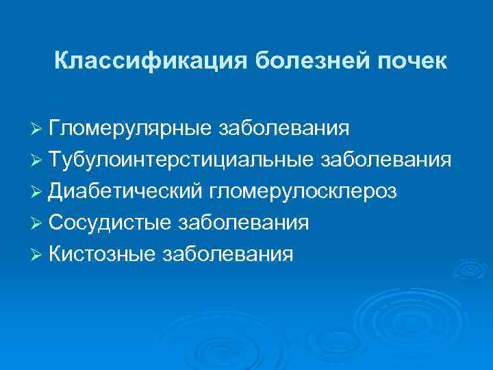 Классификация болезней почек Ø Гломерулярные заболевания Ø Тубулоинтерстициальные заболевания Ø Диабетический гломерулосклероз Ø Сосудистые