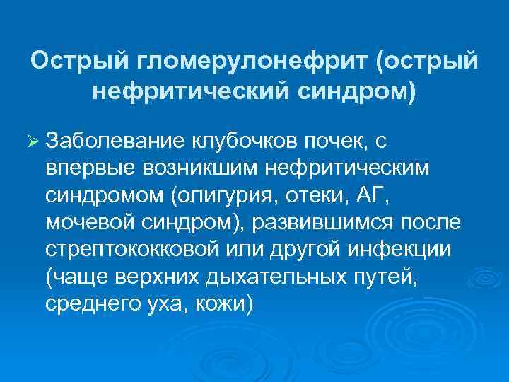 Острый гломерулонефрит (острый нефритический синдром) Ø Заболевание клубочков почек, с впервые возникшим нефритическим синдромом