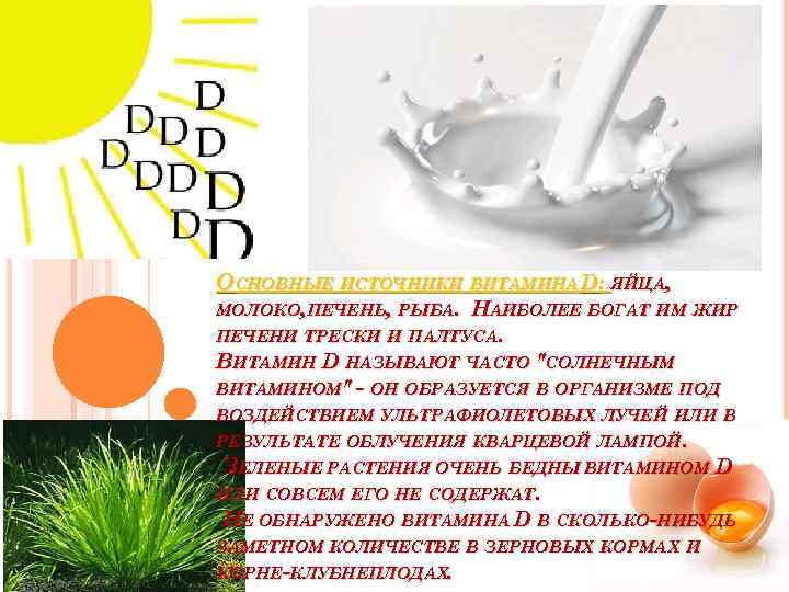 ОСНОВНЫЕ ИСТОЧНИКИ ВИТАМИНА D: ЯЙЦА, МОЛОКО, ПЕЧЕНЬ, РЫБА. НАИБОЛЕЕ БОГАТ ИМ ЖИР ПЕЧЕНИ ТРЕСКИ