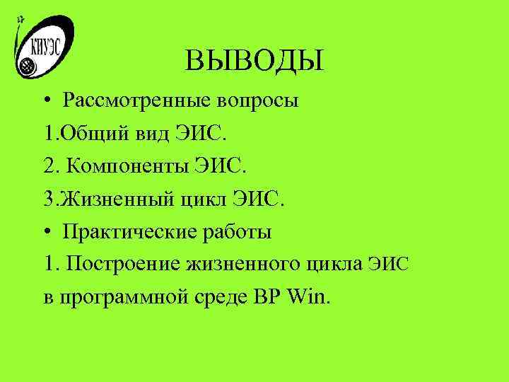 ВЫВОДЫ • Рассмотренные вопросы 1. Общий вид ЭИС. 2. Компоненты ЭИС. 3. Жизненный цикл