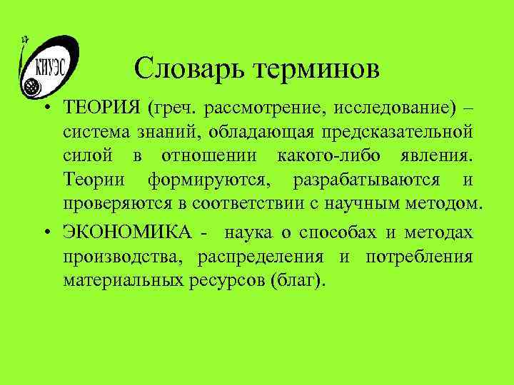 Словарь терминов • ТЕОРИЯ (греч. рассмотрение, исследование) – система знаний, обладающая предсказательной силой в