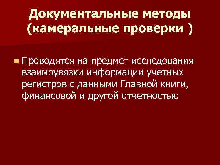 Документальные методы (камеральные проверки ) n Проводятся на предмет исследования взаимоувязки информации учетных регистров