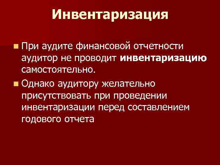 Инвентаризация n При аудите финансовой отчетности аудитор не проводит инвентаризацию самостоятельно. n Однако аудитору