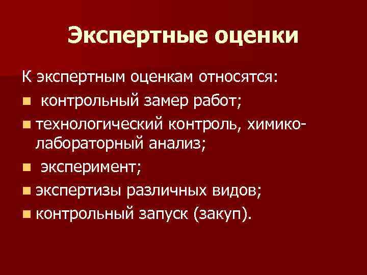 Экспертные оценки К экспертным оценкам относятся: n контрольный замер работ; n технологический контроль, химиколабораторный