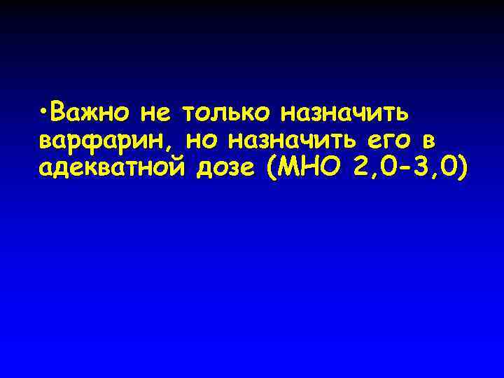  • Важно не только назначить варфарин, но назначить его в адекватной дозе (МНО