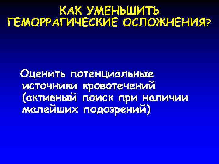 КАК УМЕНЬШИТЬ ГЕМОРРАГИЧЕСКИЕ ОСЛОЖНЕНИЯ? Оценить потенциальные источники кровотечений (активный поиск при наличии малейших подозрений)