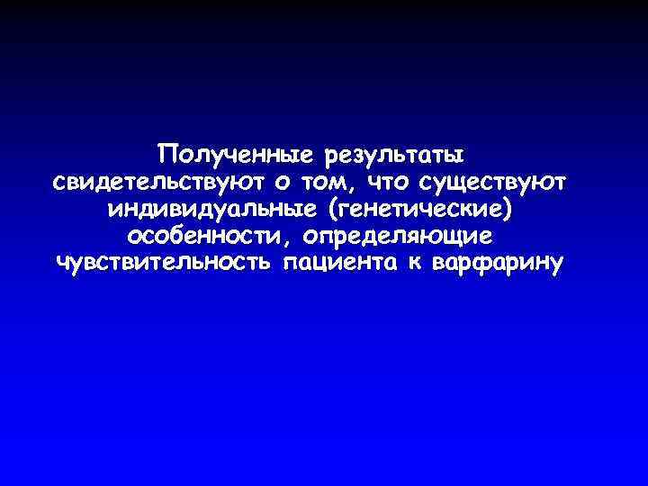 Полученные результаты свидетельствуют о том, что существуют индивидуальные (генетические) особенности, определяющие чувствительность пациента к