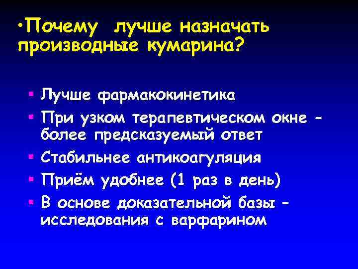  • Почему лучше назначать производные кумарина? § Лучше фармакокинетика § При узком терапевтическом