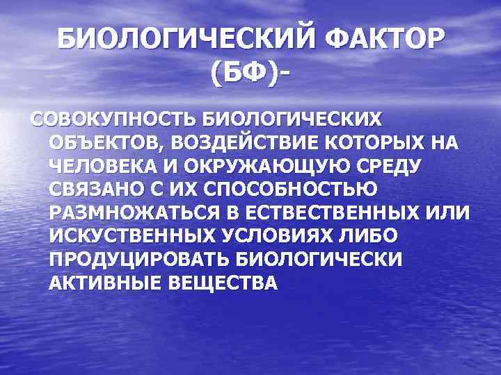 БИОЛОГИЧЕСКИЙ ФАКТОР (БФ)СОВОКУПНОСТЬ БИОЛОГИЧЕСКИХ ОБЪЕКТОВ, ВОЗДЕЙСТВИЕ КОТОРЫХ НА ЧЕЛОВЕКА И ОКРУЖАЮЩУЮ СРЕДУ СВЯЗАНО С