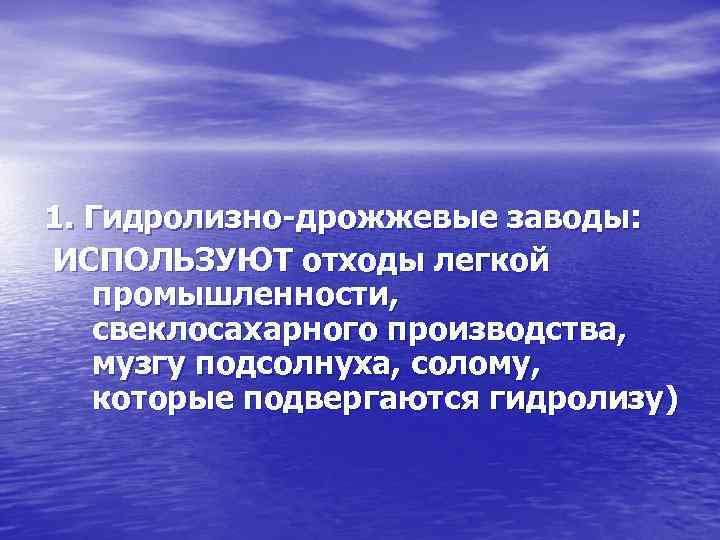 1. Гидролизно-дрожжевые заводы: ИСПОЛЬЗУЮТ отходы легкой промышленности, свеклосахарного производства, музгу подсолнуха, солому, которые подвергаются