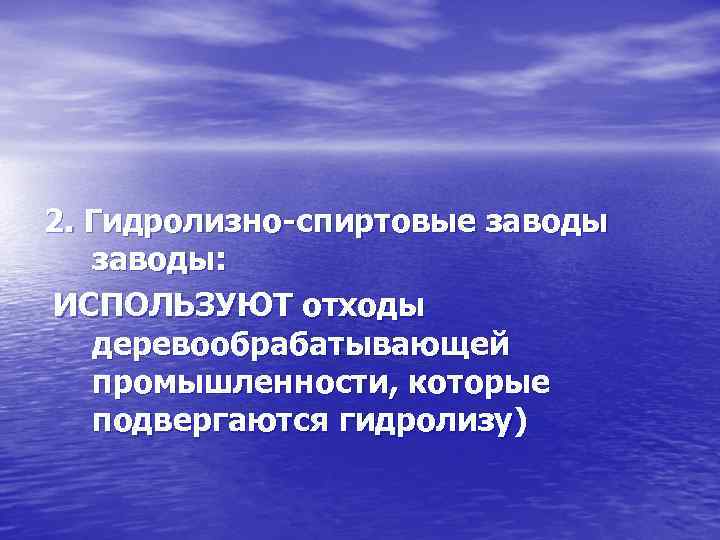 2. Гидролизно-спиртовые заводы: ИСПОЛЬЗУЮТ отходы деревообрабатывающей промышленности, которые подвергаются гидролизу) 