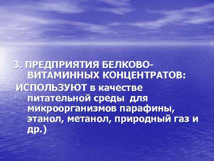 3. ПРЕДПРИЯТИЯ БЕЛКОВОВИТАМИННЫХ КОНЦЕНТРАТОВ: ИСПОЛЬЗУЮТ в качестве питательной среды для микроорганизмов парафины, этанол, метанол,
