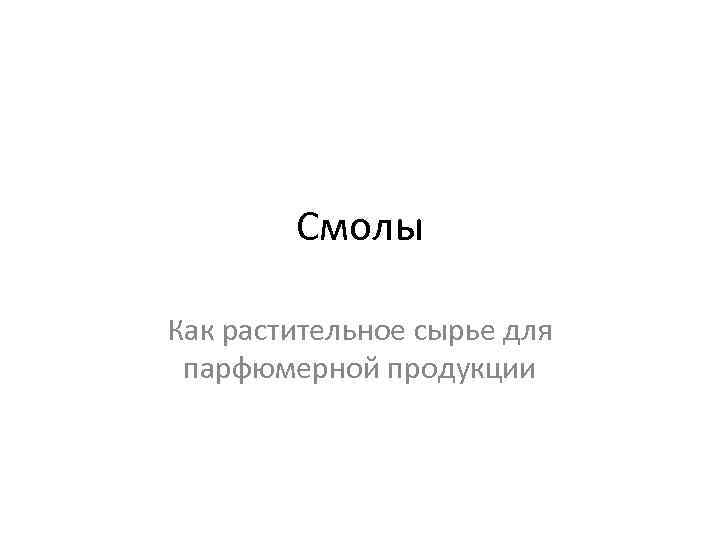 Смолы Как растительное сырье для парфюмерной продукции 