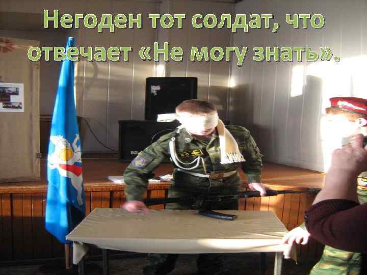 Негоден тот солдат, что отвечает «Не могу знать» . 