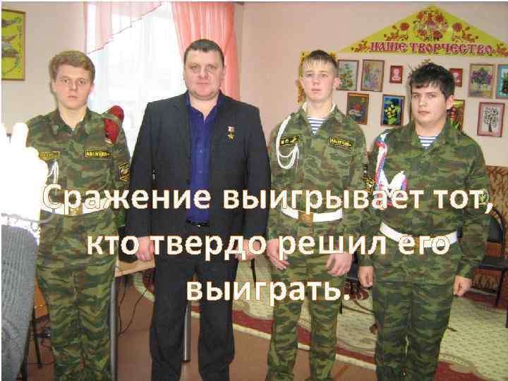 Сражение выигрывает тот, кто твердо решил его выиграть. 