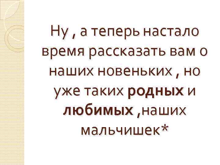 Ну , а теперь настало время рассказать вам о наших новеньких , но уже