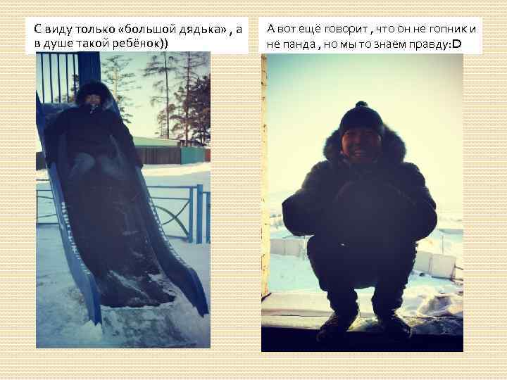 С виду только «большой дядька» , а в душе такой ребёнок)) А вот ещё