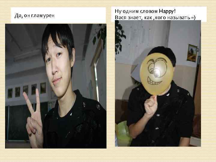 Да, он гламурен Ну одним словом Happy! Вася знает, как , кого называть =)