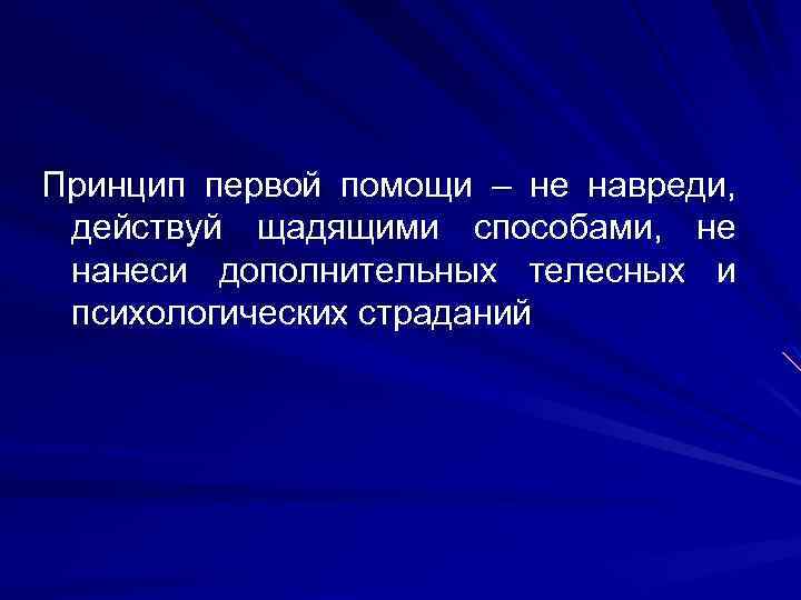 Принцип первой помощи – не навреди, действуй щадящими способами, не нанеси дополнительных телесных и