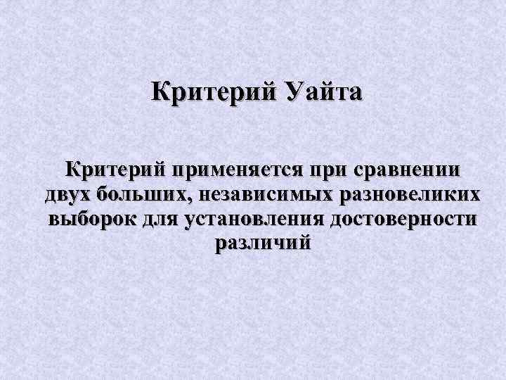 Критерий Уайта Критерий применяется при сравнении двух больших, независимых разновеликих выборок для установления достоверности