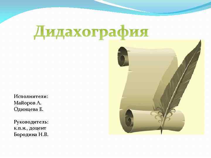 Дидахография Исполнители: Майоров А. Одинцева Е. Руководитель: к. п. н. , доцент Бородина Н.
