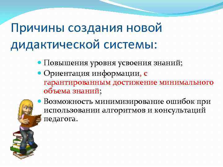 Причины создания новой дидактической системы: Повышения уровня усвоения знаний; Ориентация информации, с гарантированным достижение