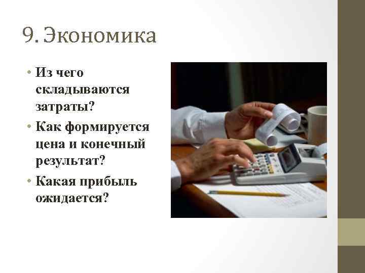 9. Экономика • Из чего складываются затраты? • Как формируется цена и конечный результат?