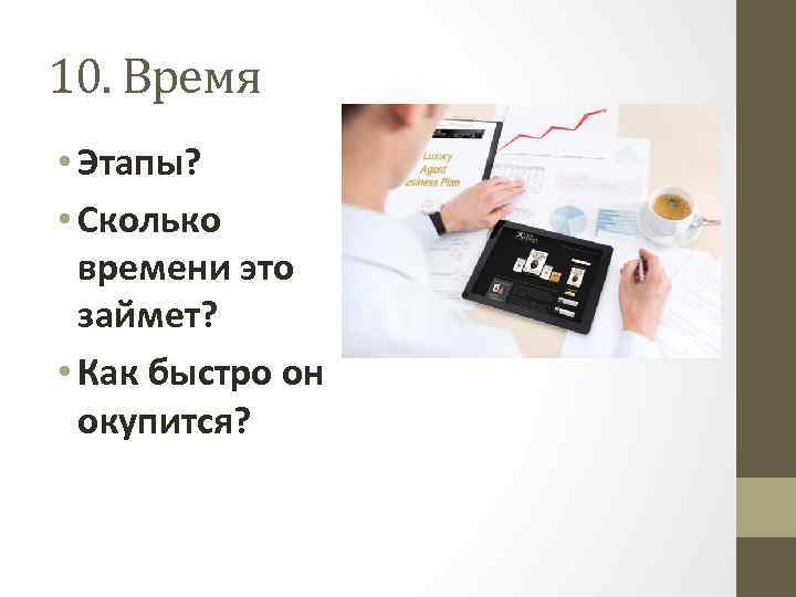 10. Время • Этапы? • Сколько времени это займет? • Как быстро он окупится?