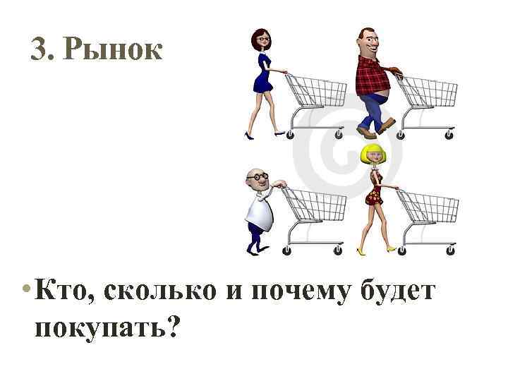 3. Рынок • Кто, сколько и почему будет покупать? 