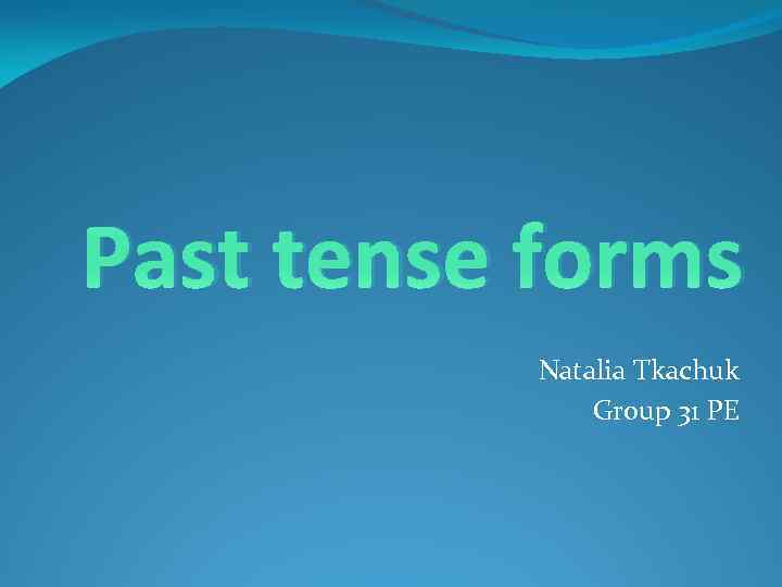Past tense forms Natalia Tkachuk Group 31 PE 