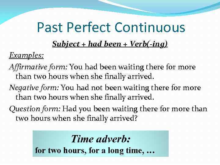 Past Perfect Continuous Subject + had been + Verb(-ing) Examples: Affirmative form: You had