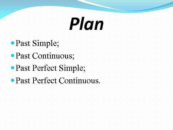 Plan Past Simple; Past Continuous; Past Perfect Simple; Past Perfect Continuous. 
