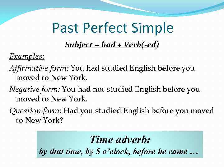 Past Perfect Simple Subject + had + Verb(-ed) Examples: Affirmative form: You had studied