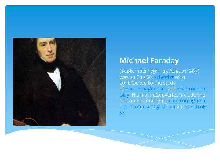 Michael Faraday (September 1791 – 25 August 1867) was an English scientist who contributed