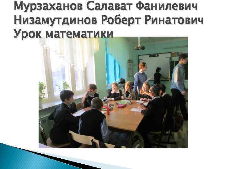 Мурзаханов Салават Фанилевич Низамутдинов Роберт Ринатович Урок математики 