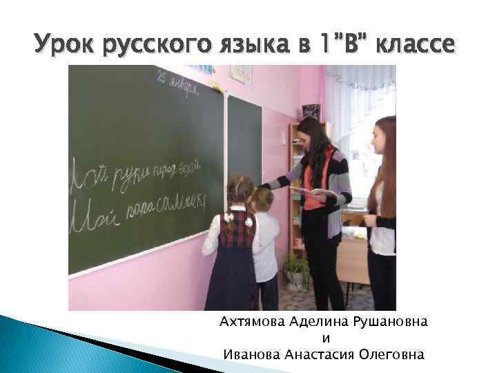 Урок русского языка в 1”В” классе Ахтямова Аделина Рушановна и Иванова Анастасия Олеговна 