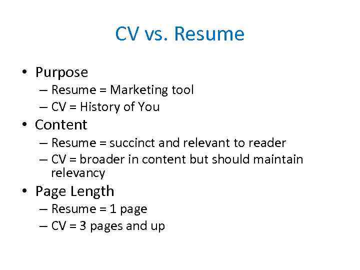 CV vs. Resume • Purpose – Resume = Marketing tool – CV = History