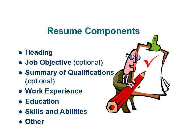 Resume Components l l l l Heading Job Objective (optional) Summary of Qualifications (optional)