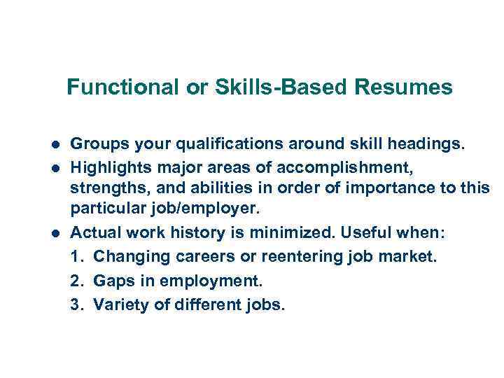 Functional or Skills-Based Resumes l l l Groups your qualifications around skill headings. Highlights