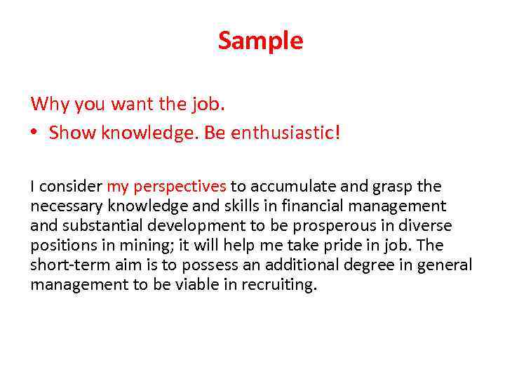 Sample Why you want the job. • Show knowledge. Be enthusiastic! I consider my