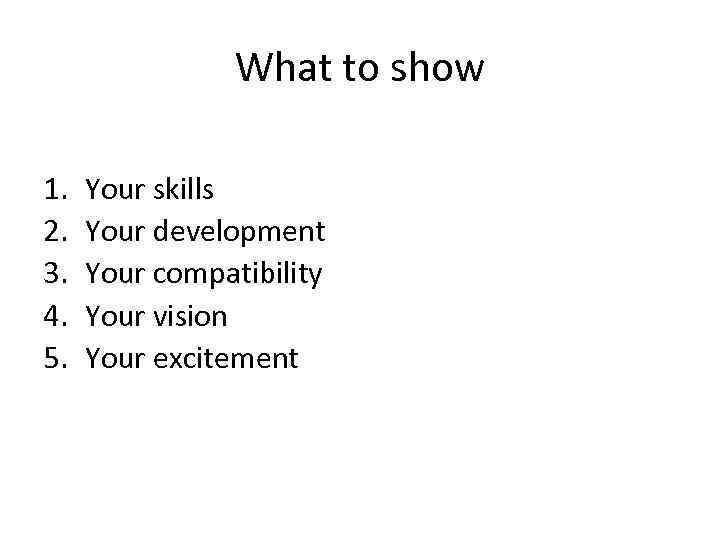 What to show 1. 2. 3. 4. 5. Your skills Your development Your compatibility