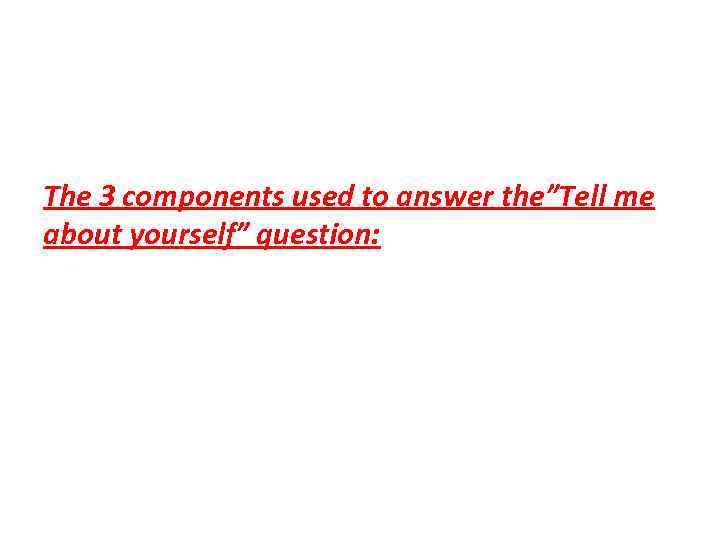 The 3 components used to answer the”Tell me about yourself” question: 