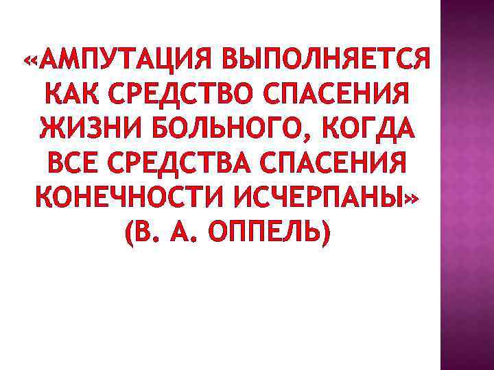  «АМПУТАЦИЯ ВЫПОЛНЯЕТСЯ КАК СРЕДСТВО СПАСЕНИЯ ЖИЗНИ БОЛЬНОГО, КОГДА ВСЕ СРЕДСТВА СПАСЕНИЯ КОНЕЧНОСТИ ИСЧЕРПАНЫ»