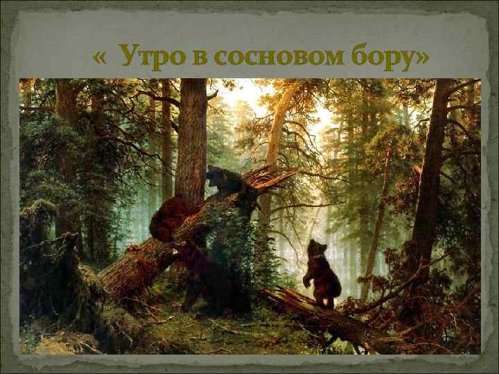  « Утро в сосновом бору» 