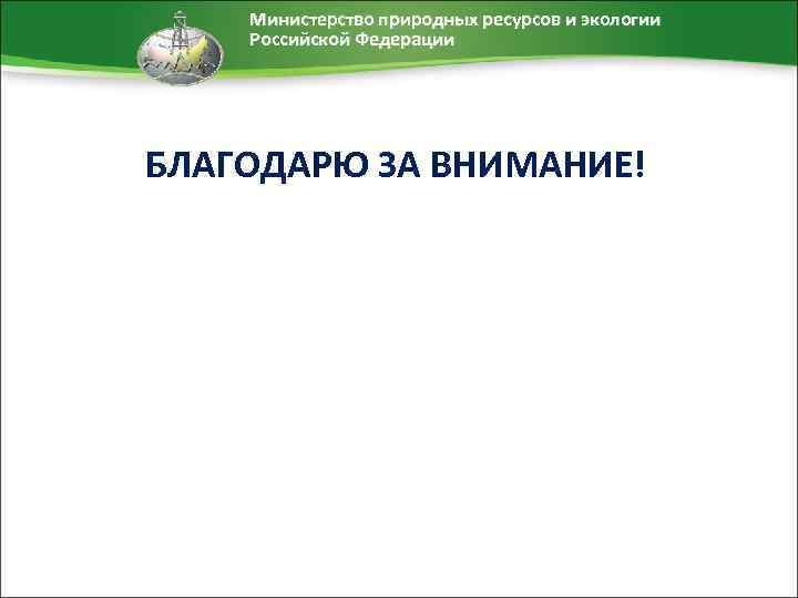 Министерство природных ресурсов и экологии Российской Федерации БЛАГОДАРЮ ЗА ВНИМАНИЕ! 