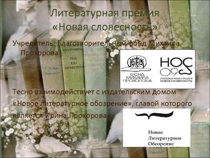 Литературная премия «Новая словесность» Учредитель: Благотворительный фонд Михаила Прохорова Тесно взаимодействует с издательским домом