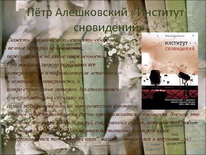 Пётр Алешковский «Институт сновидений» Сюжеты Алешковского - сюжеты-оборотни, вечные истории человечества, пересказанные на языке