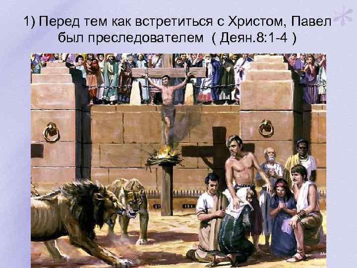 1) Перед тем как встретиться с Христом, Павел был преследователем ( Деян. 8: 1