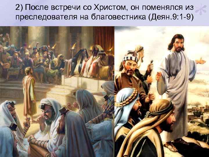2) После встречи со Христом, он поменялся из преследователя на благовестника (Деян. 9: 1
