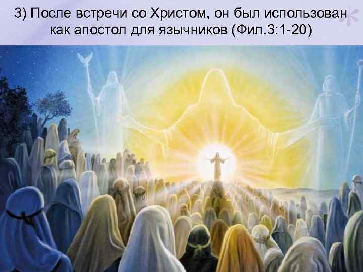 3) После встречи со Христом, он был использован как апостол для язычников (Фил. 3: